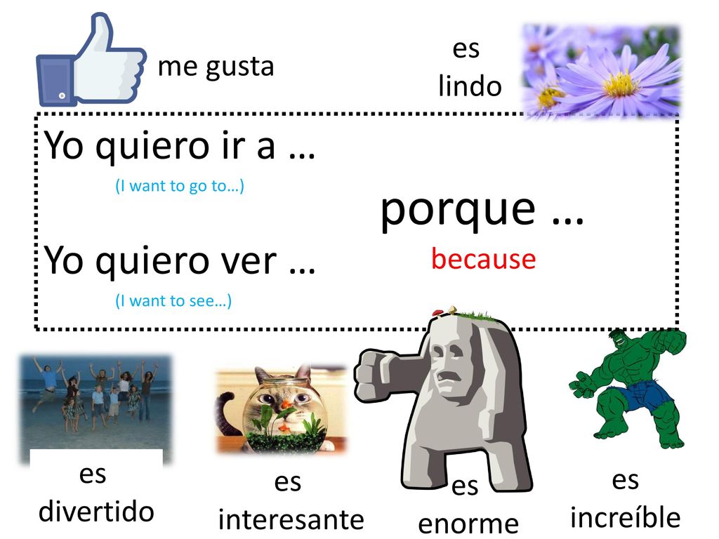 porque … Yo quiero ir a … Yo quiero ver … es me gusta lindo because es