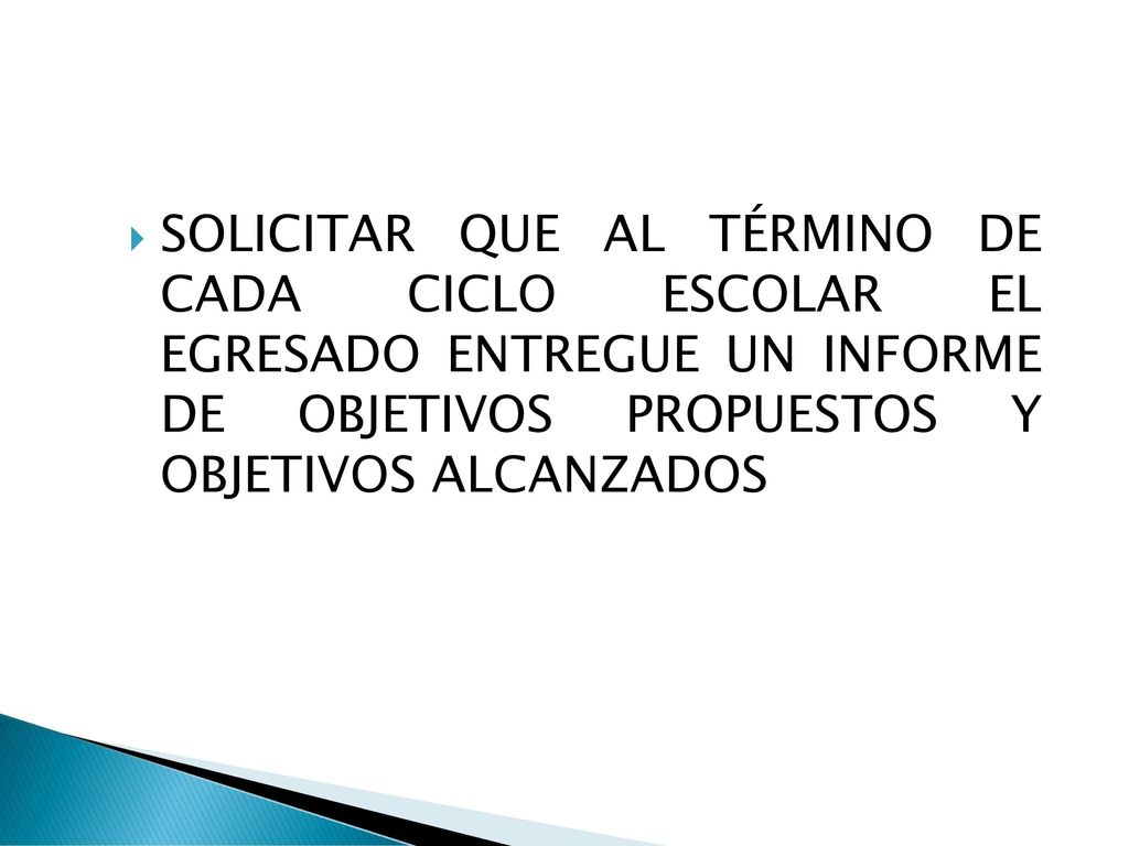 SOLICITAR QUE AL TÉRMINO DE CADA CICLO ESCOLAR EL EGRESADO ENTREGUE UN INFORME DE OBJETIVOS PROPUESTOS Y OBJETIVOS ALCANZADOS