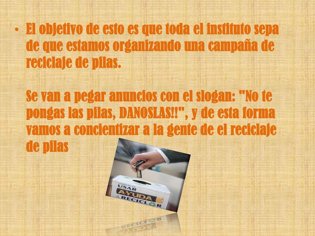 El objetivo de esto es que toda el instituto sepa de que estamos organizando una campaña de reciclaje de pilas.