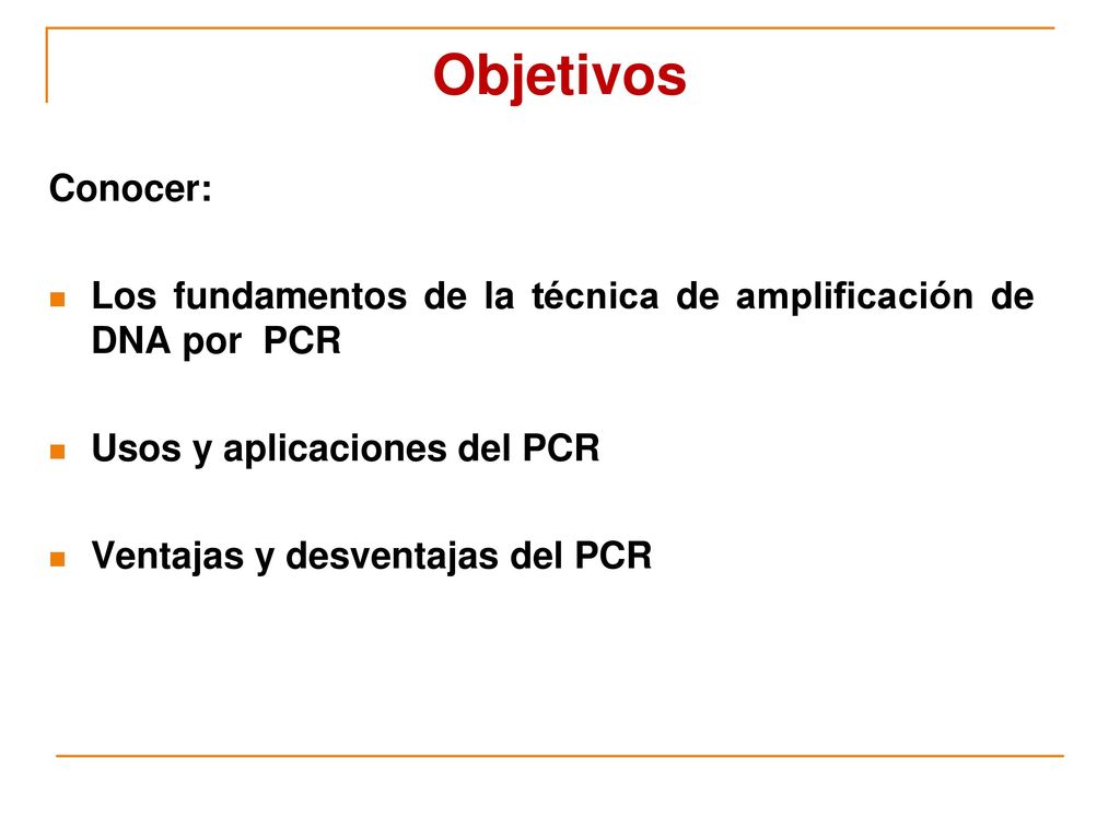Objetivos Conocer: Los fundamentos de la técnica de amplificación de DNA por PCR. Usos y aplicaciones del PCR.