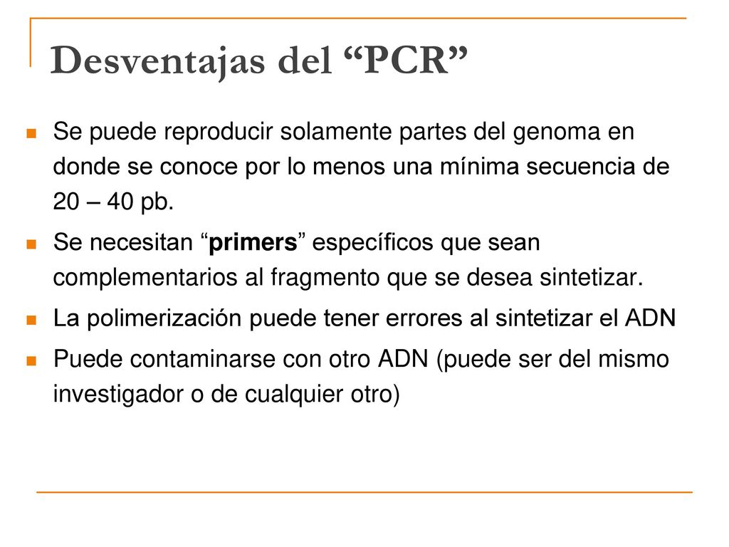 Desventajas del PCR Se puede reproducir solamente partes del genoma en donde se conoce por lo menos una mínima secuencia de 20 – 40 pb.