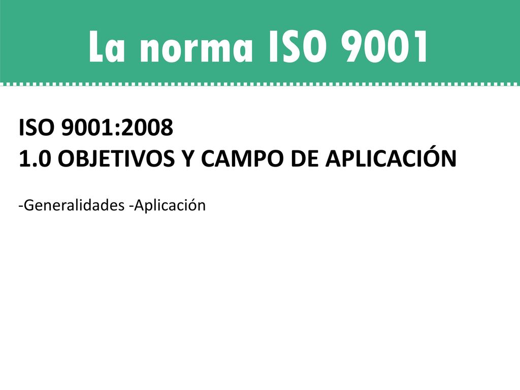La norma ISO 9001 ISO 9001: OBJETIVOS Y CAMPO DE APLICACIÓN