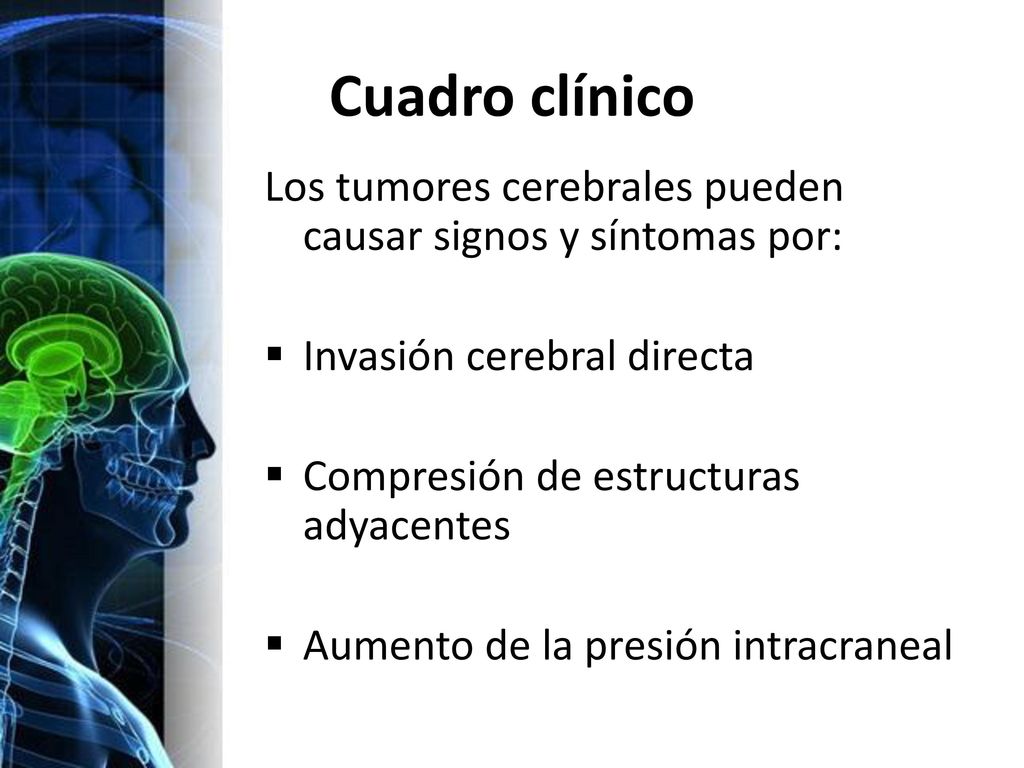 Cuadro clínico Los tumores cerebrales pueden causar signos y síntomas por: Invasión cerebral directa.