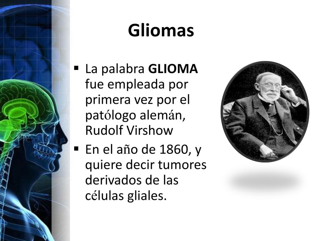 Gliomas La palabra GLIOMA fue empleada por primera vez por el patólogo alemán, Rudolf Virshow.