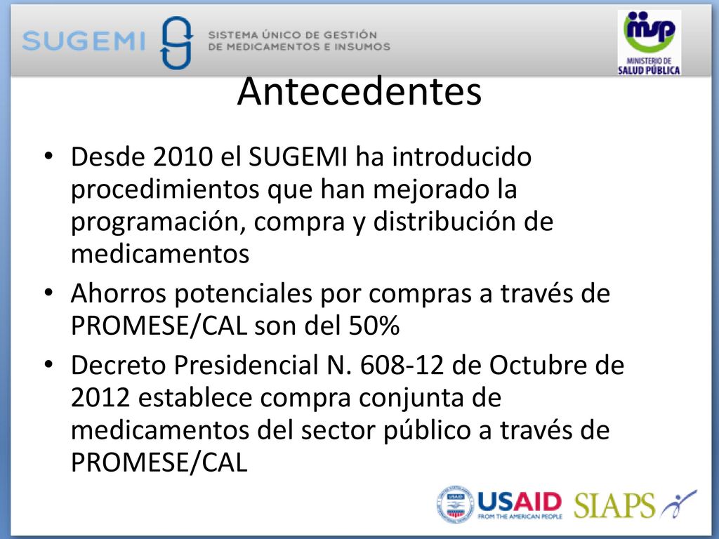 Antecedentes Desde 2010 el SUGEMI ha introducido procedimientos que han mejorado la programación, compra y distribución de medicamentos.