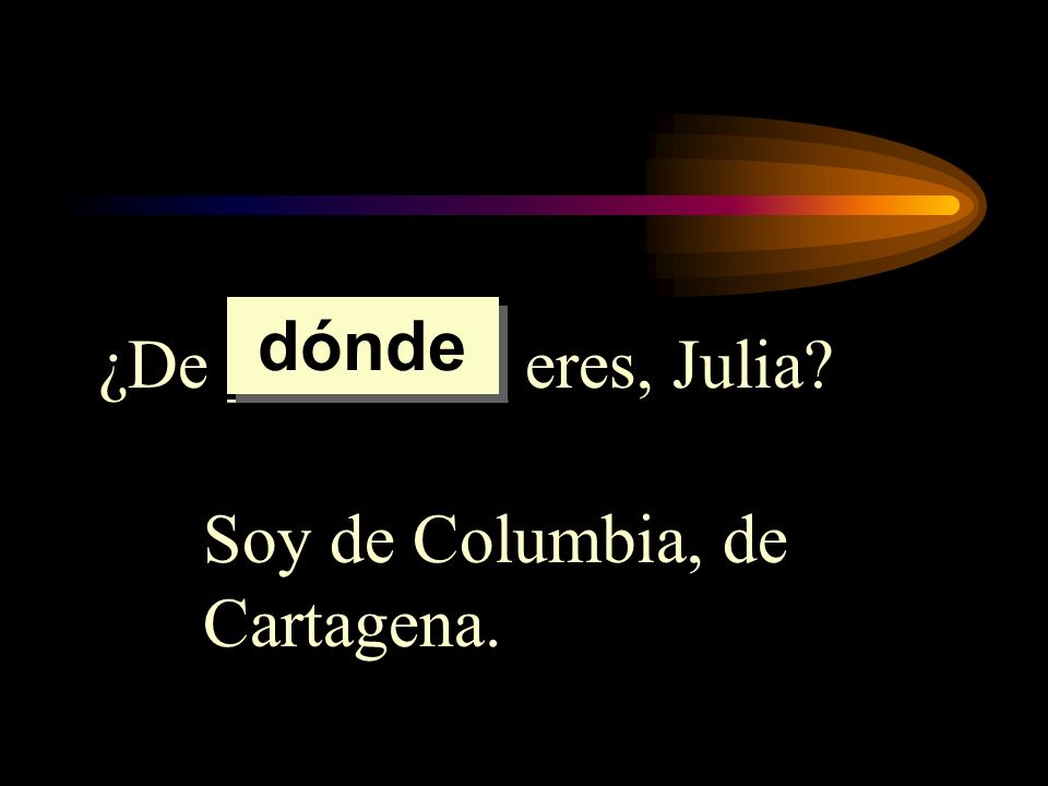 dónde ¿De ________ eres, Julia Soy de Columbia, de Cartagena.