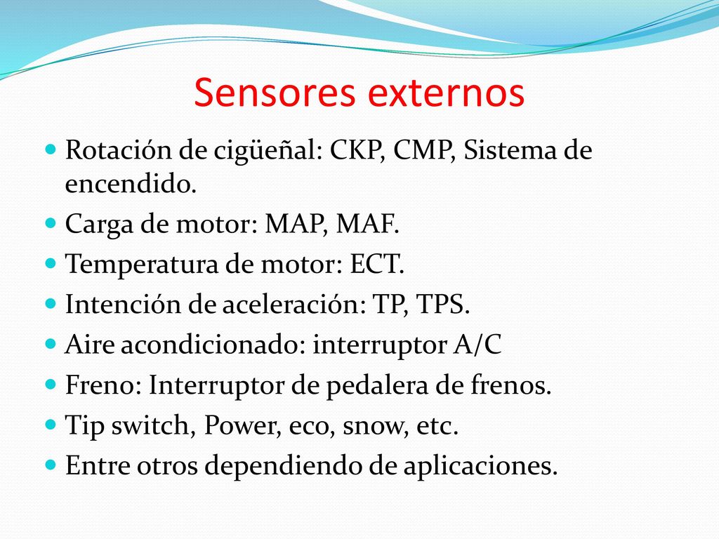 Sensores externos Rotación de cigüeñal: CKP, CMP, Sistema de encendido. Carga de motor: MAP, MAF. Temperatura de motor: ECT.