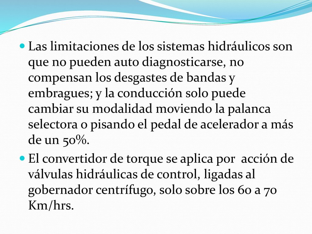 Las limitaciones de los sistemas hidráulicos son que no pueden auto diagnosticarse, no compensan los desgastes de bandas y embragues; y la conducción solo puede cambiar su modalidad moviendo la palanca selectora o pisando el pedal de acelerador a más de un 50%.