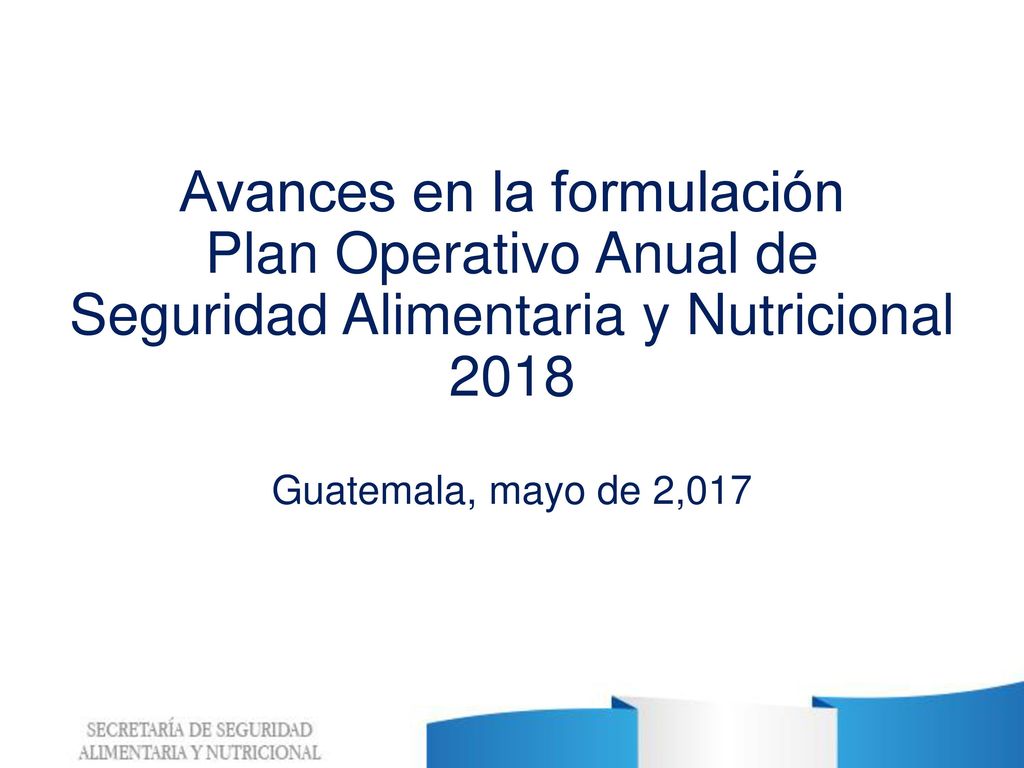 Avances en la formulación Plan Operativo Anual de Seguridad Alimentaria y Nutricional 2018 Guatemala, mayo de 2,017