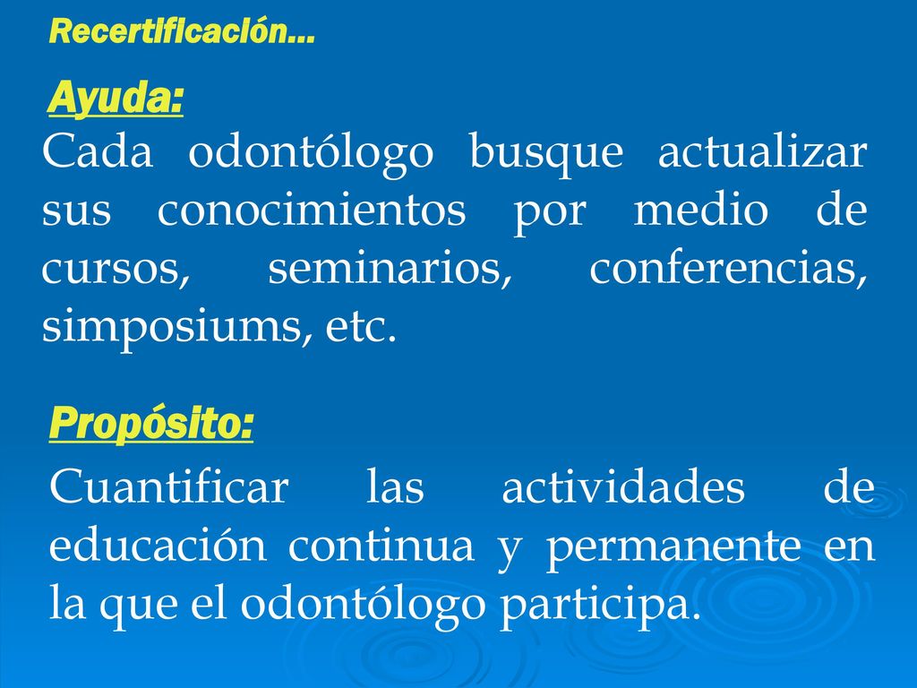 Recertificación… Ayuda: Cada odontólogo busque actualizar sus conocimientos por medio de cursos, seminarios, conferencias, simposiums, etc.