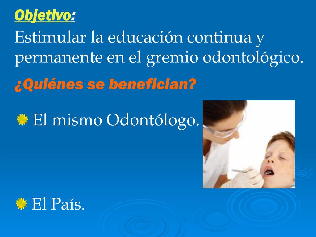 Objetivo: Estimular la educación continua y permanente en el gremio odontológico. ¿Quiénes se benefician