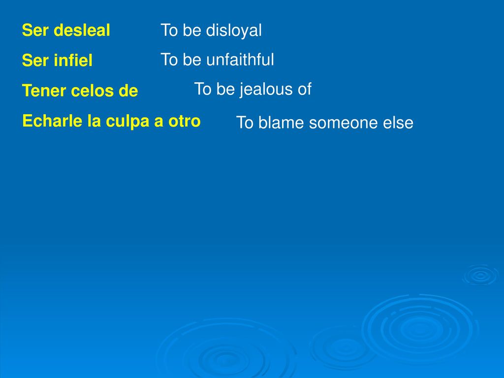 Ser desleal Ser infiel. Tener celos de. Echarle la culpa a otro. To be disloyal. To be unfaithful.
