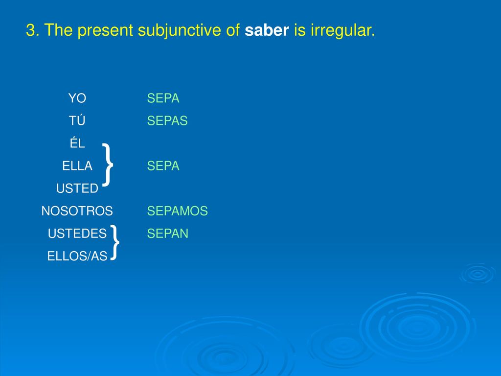} } 3. The present subjunctive of saber is irregular. YO TÚ ÉL ELLA