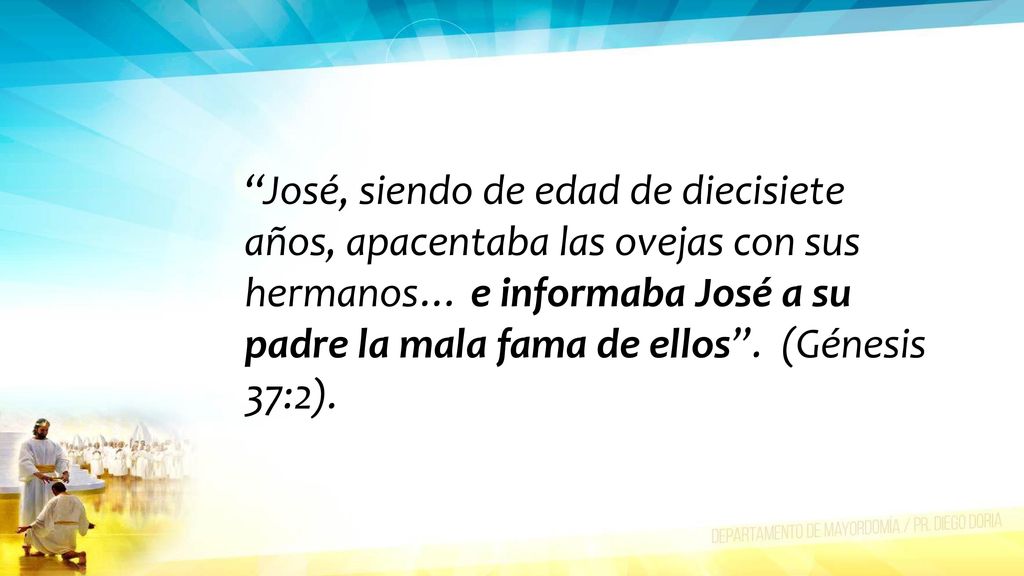 José, siendo de edad de diecisiete años, apacentaba las ovejas con sus hermanos… e informaba José a su padre la mala fama de ellos .
