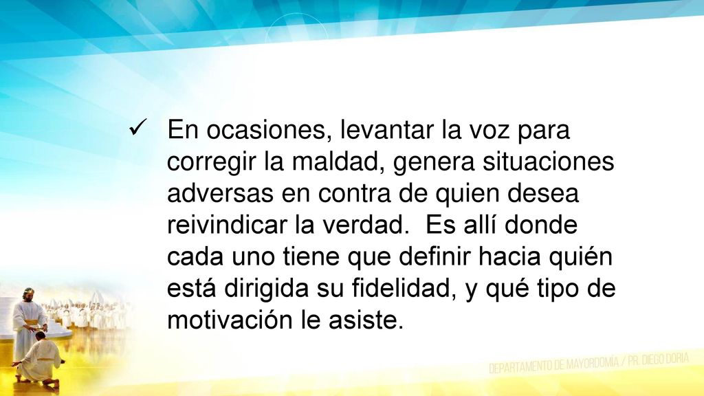 En ocasiones, levantar la voz para corregir la maldad, genera situaciones adversas en contra de quien desea reivindicar la verdad.
