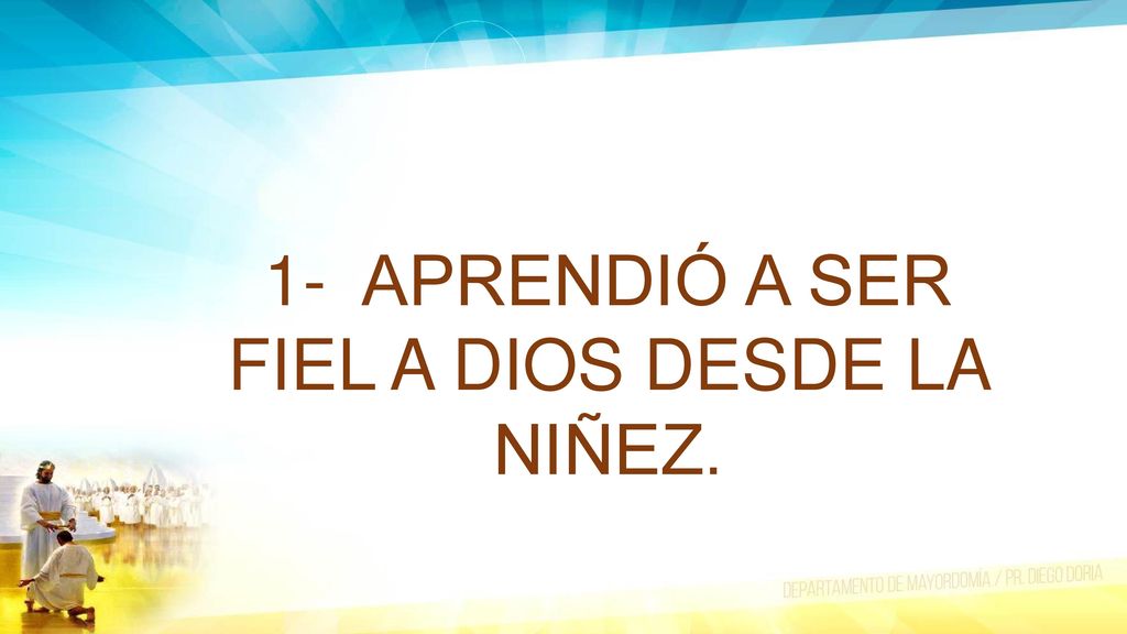 1- APRENDIÓ A SER FIEL A DIOS DESDE LA NIÑEZ.