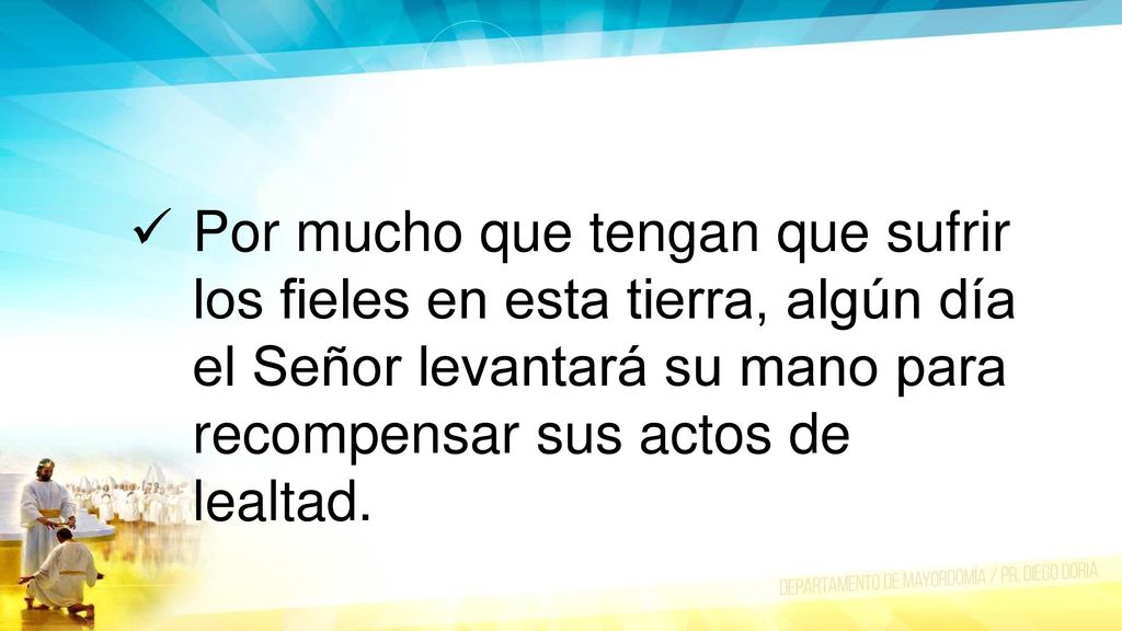 Por mucho que tengan que sufrir los fieles en esta tierra, algún día el Señor levantará su mano para recompensar sus actos de lealtad.