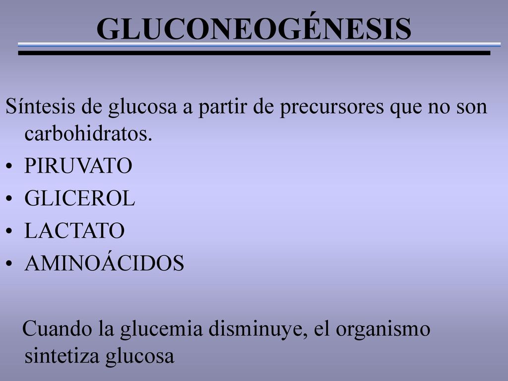 GLUCONEOGÉNESIS Síntesis de glucosa a partir de precursores que no son carbohidratos. PIRUVATO. GLICEROL.