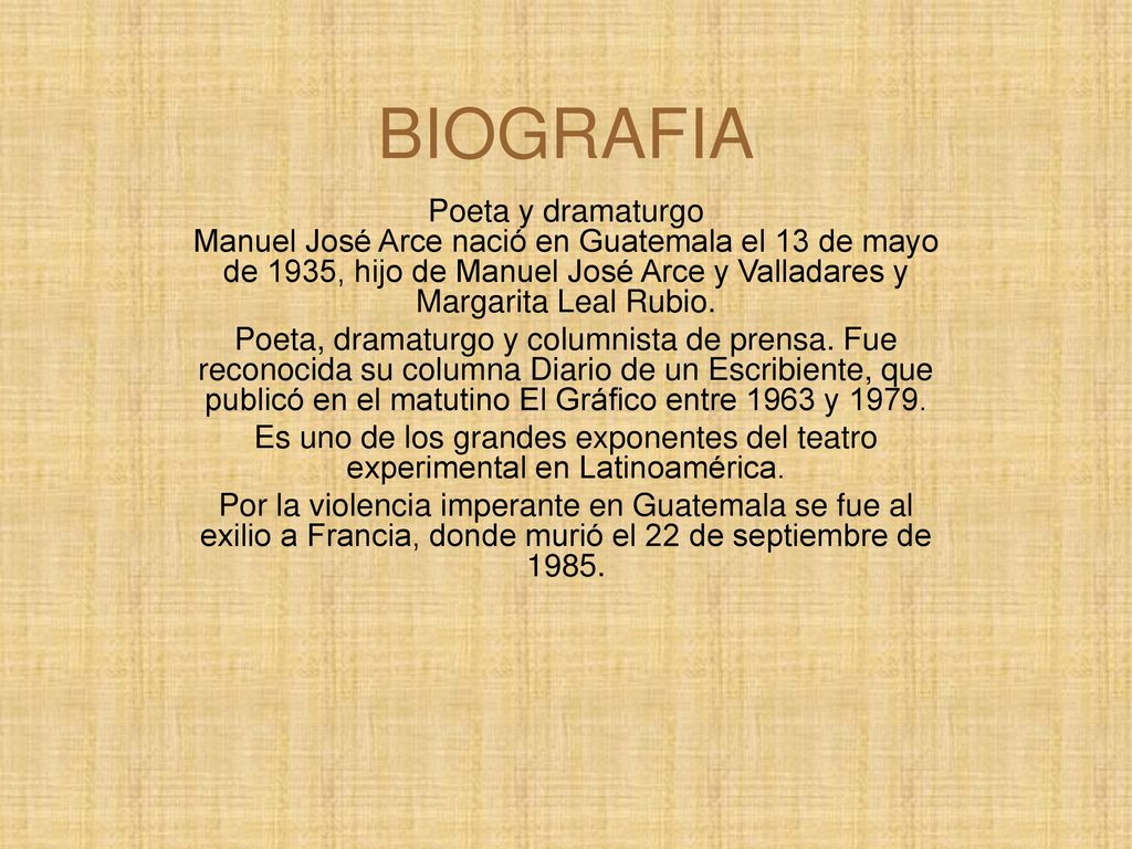 BIOGRAFIA Poeta y dramaturgo Manuel José Arce nació en Guatemala el 13 de mayo de 1935, hijo de Manuel José Arce y Valladares y Margarita Leal Rubio.