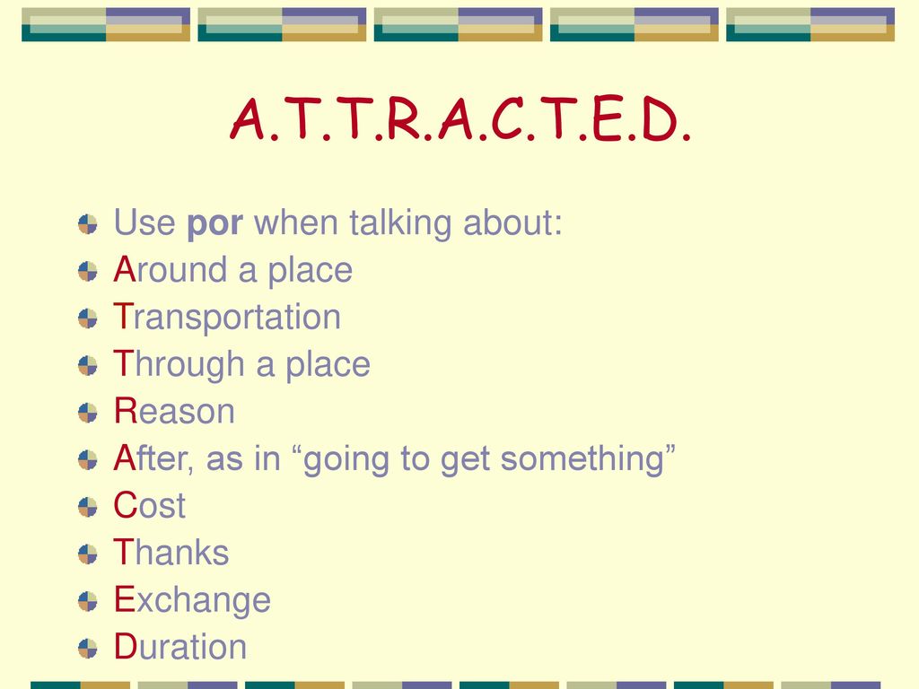 A.T.T.R.A.C.T.E.D. Use por when talking about: Around a place
