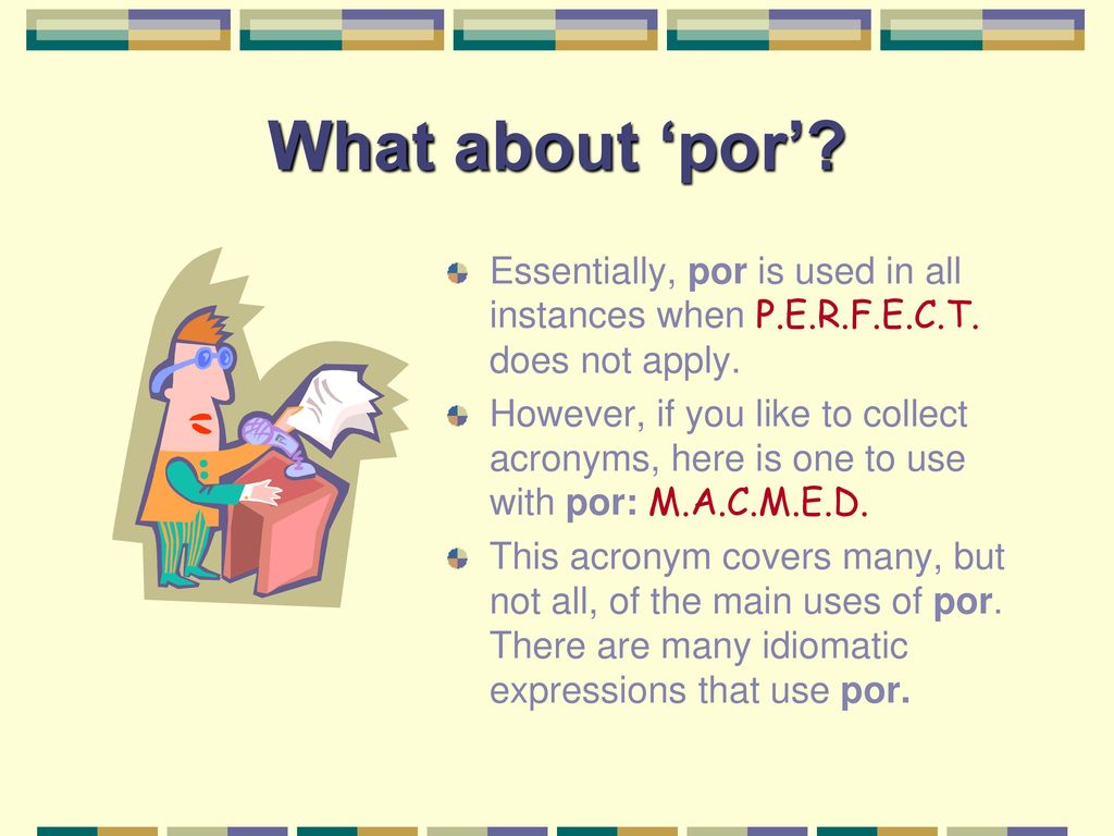 What about ‘por’ Essentially, por is used in all instances when P.E.R.F.E.C.T. does not apply.