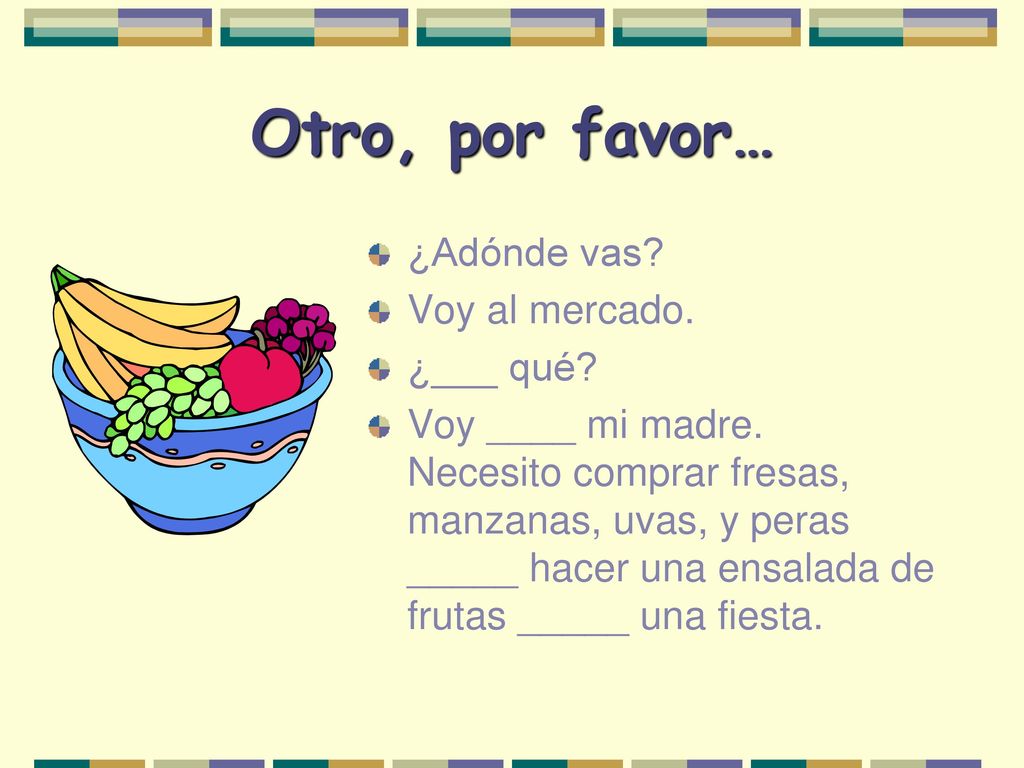 Otro, por favor… ¿Adónde vas Voy al mercado. ¿___ qué