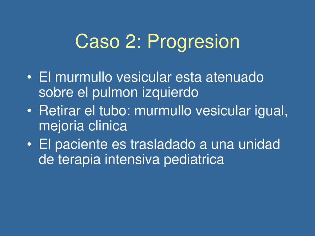 Caso 2: Progresion El murmullo vesicular esta atenuado sobre el pulmon izquierdo. Retirar el tubo: murmullo vesicular igual, mejoria clinica.