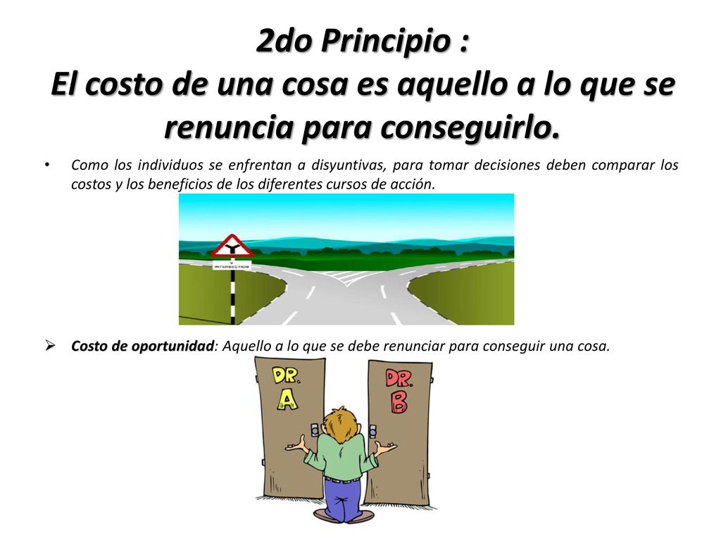2do Principio : El costo de una cosa es aquello a lo que se renuncia para conseguirlo.