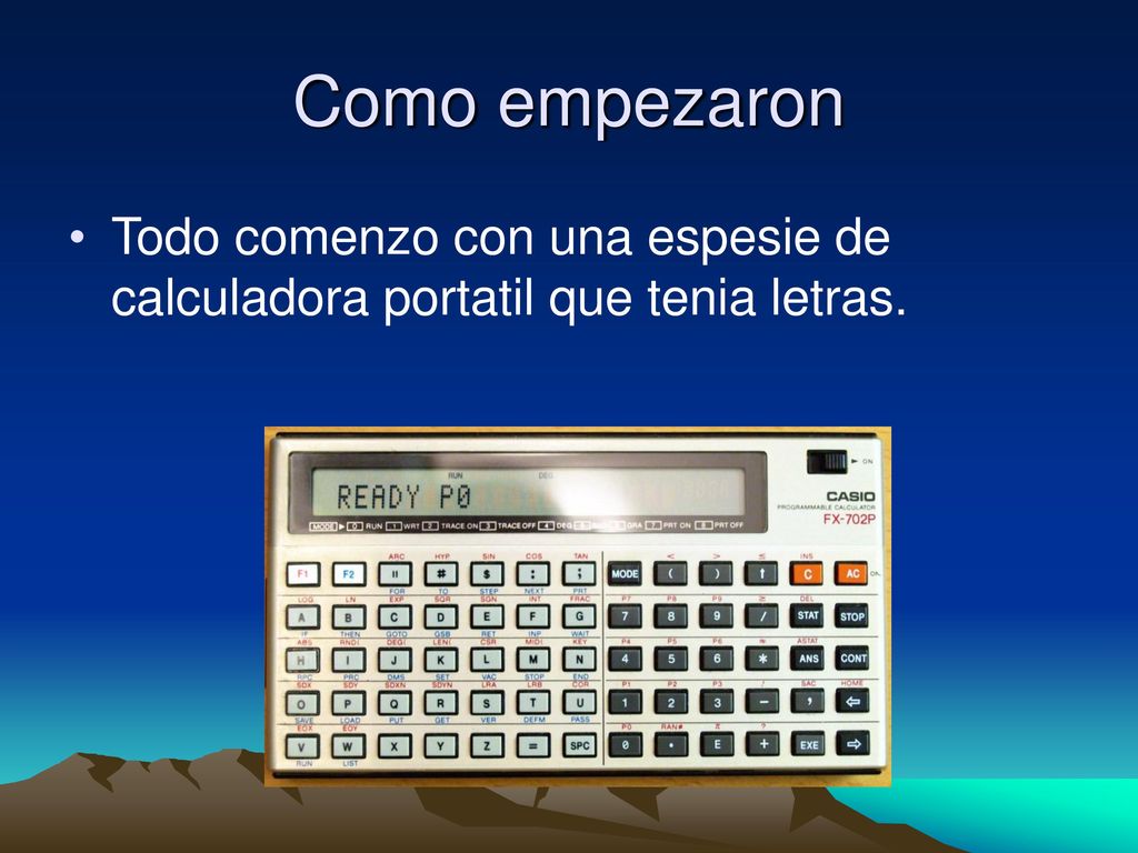 Como empezaron Todo comenzo con una espesie de calculadora portatil que tenia letras.