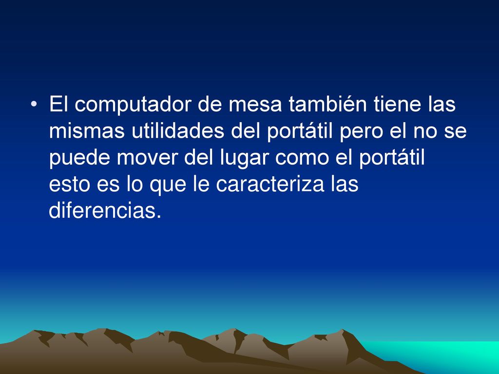 El computador de mesa también tiene las mismas utilidades del portátil pero el no se puede mover del lugar como el portátil esto es lo que le caracteriza las diferencias.