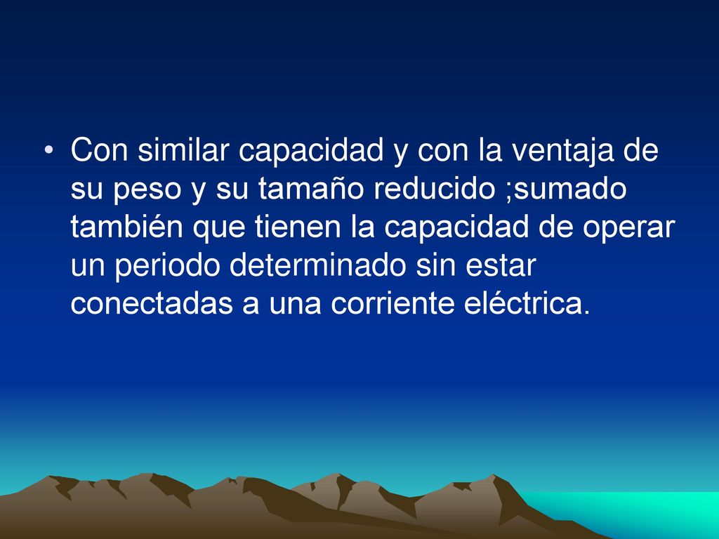 Con similar capacidad y con la ventaja de su peso y su tamaño reducido ;sumado también que tienen la capacidad de operar un periodo determinado sin estar conectadas a una corriente eléctrica.