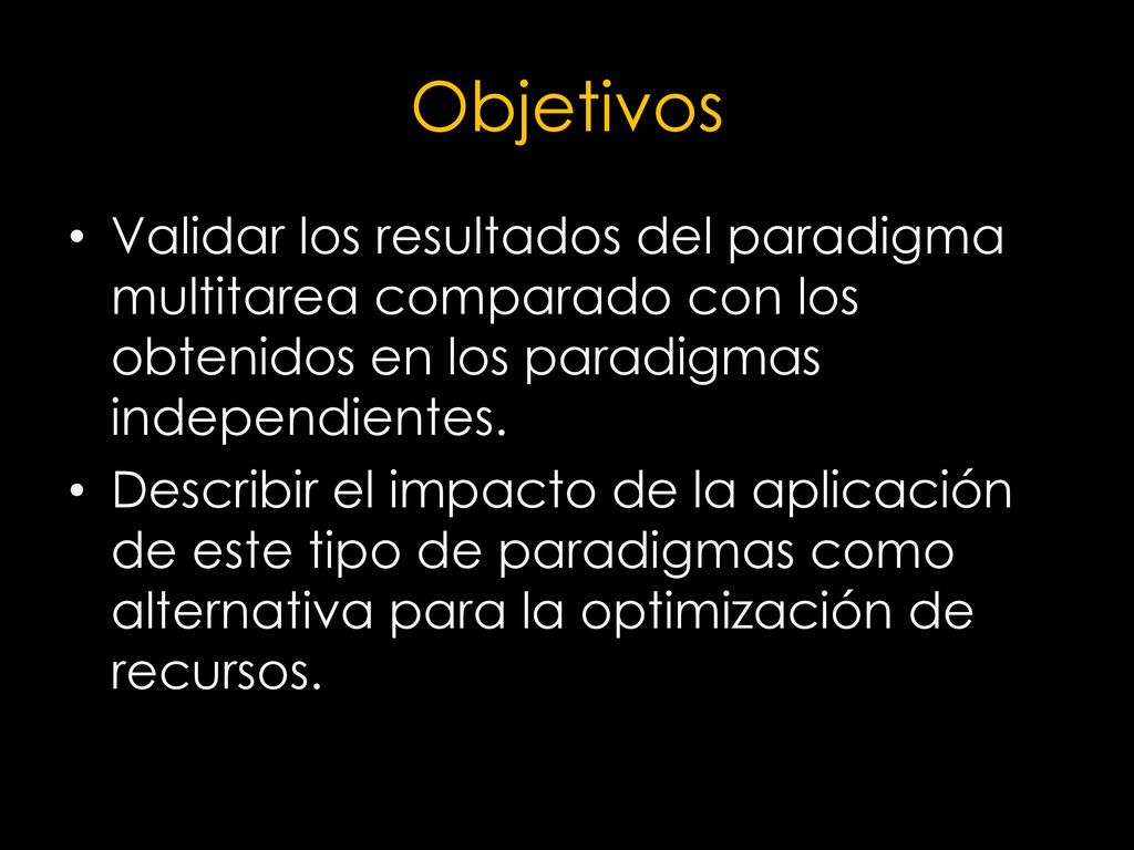 Objetivos Validar los resultados del paradigma multitarea comparado con los obtenidos en los paradigmas independientes.