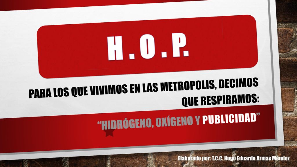 H . O . P. PARA LOS QUE VIVIMOS EN LAS METROPOLIS, DECIMOS QUE RESPIRAMOS: Hidrógeno, OXÍGENO Y PUBLICIDAD