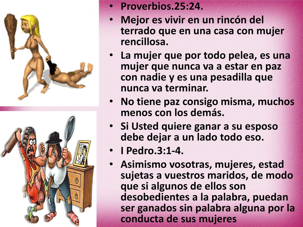 Proverbios.25:24. Mejor es vivir en un rincón del terrado que en una casa con mujer rencillosa.