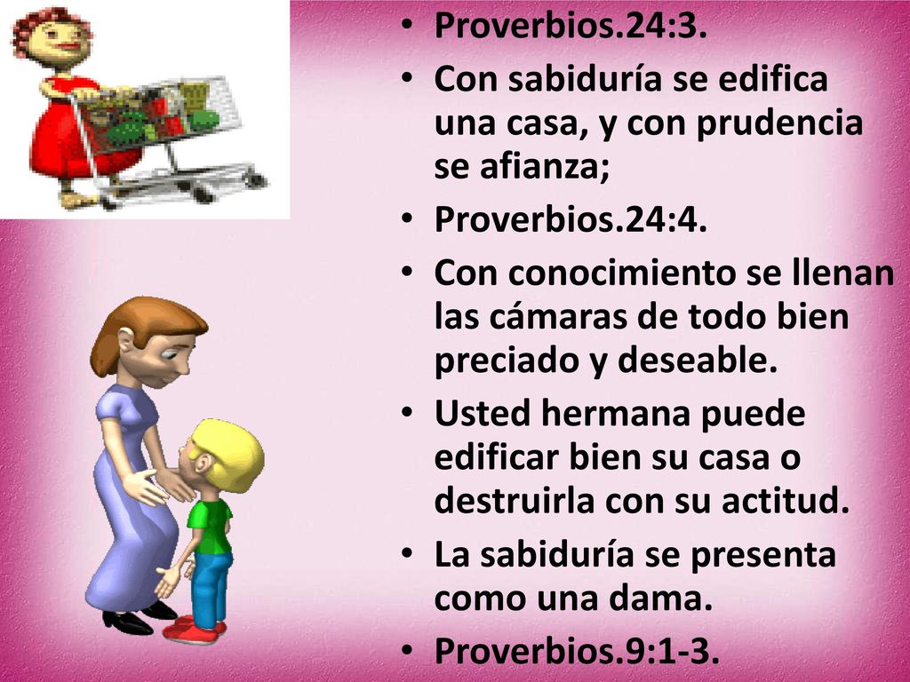 Proverbios.24:3. Con sabiduría se edifica una casa, y con prudencia se afianza; Proverbios.24:4.