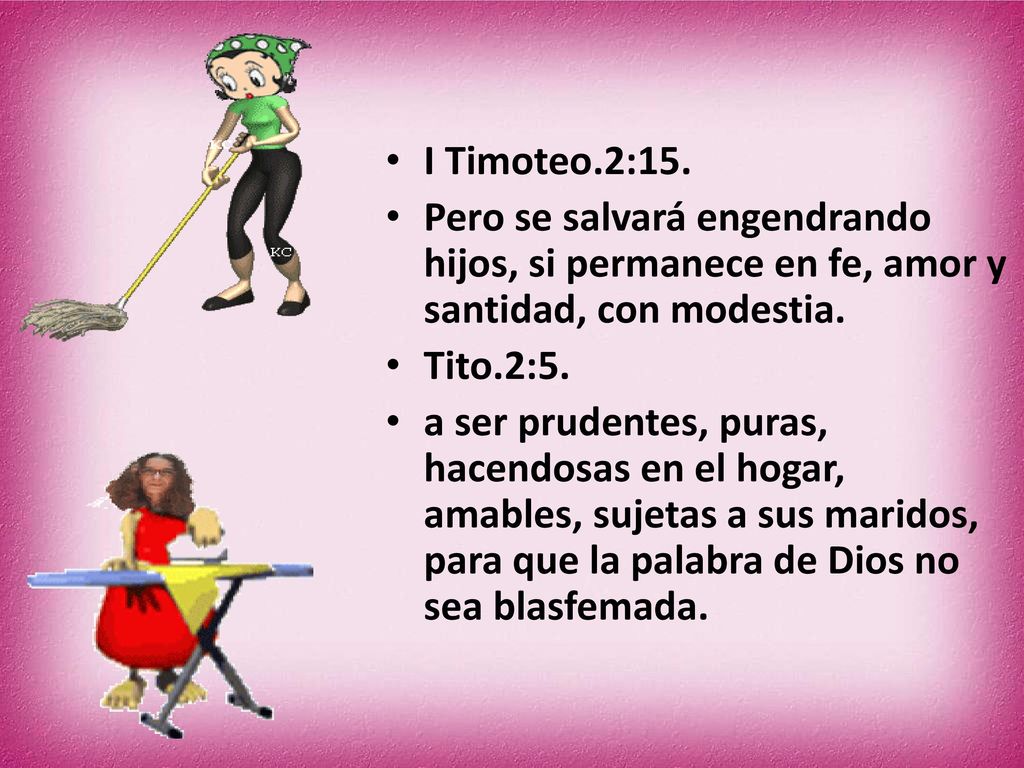 I Timoteo.2:15. Pero se salvará engendrando hijos, si permanece en fe, amor y santidad, con modestia.