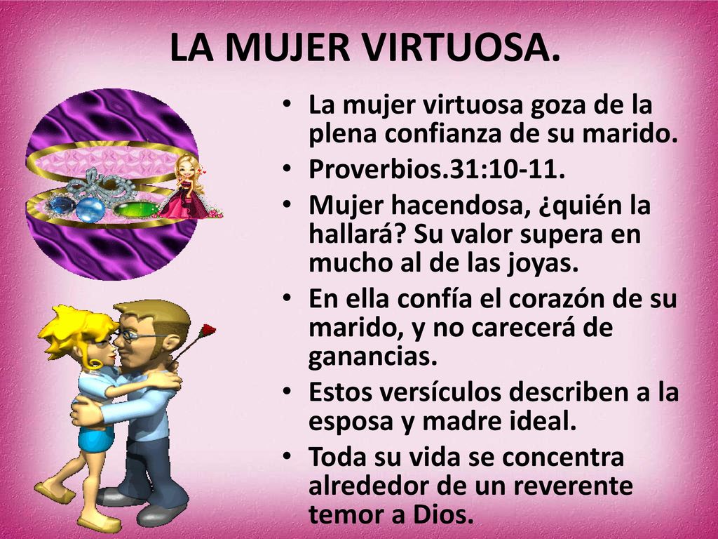 LA MUJER VIRTUOSA. La mujer virtuosa goza de la plena confianza de su marido. Proverbios.31: