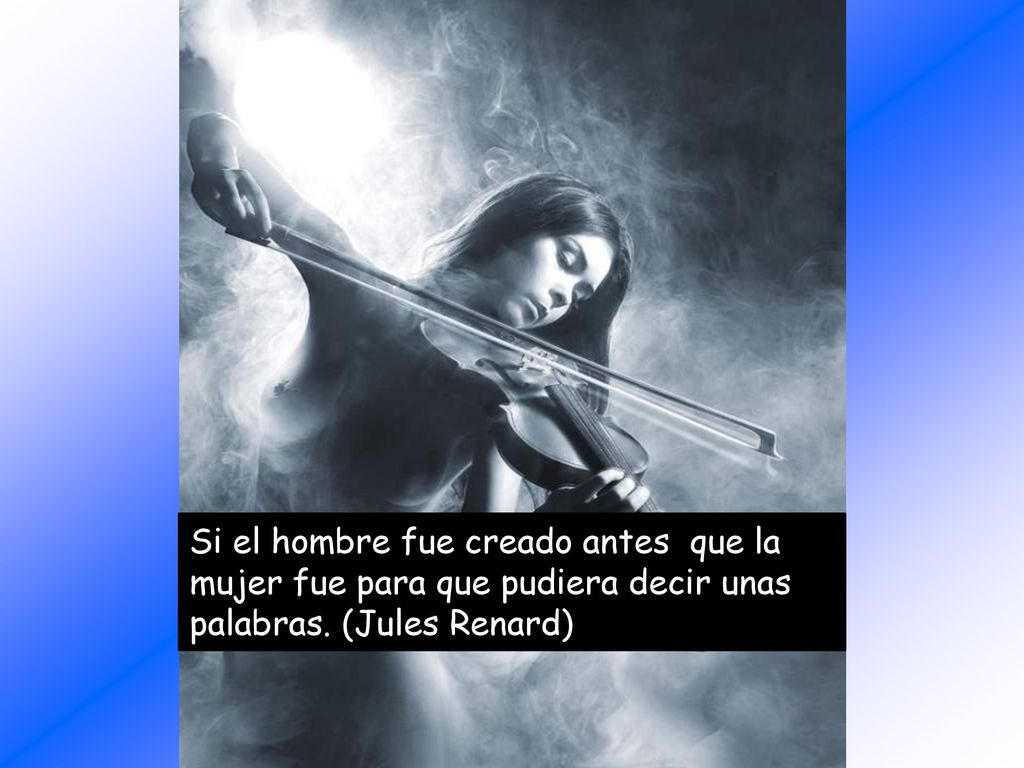 Si el hombre fue creado antes que la mujer fue para que pudiera decir unas palabras. (Jules Renard)