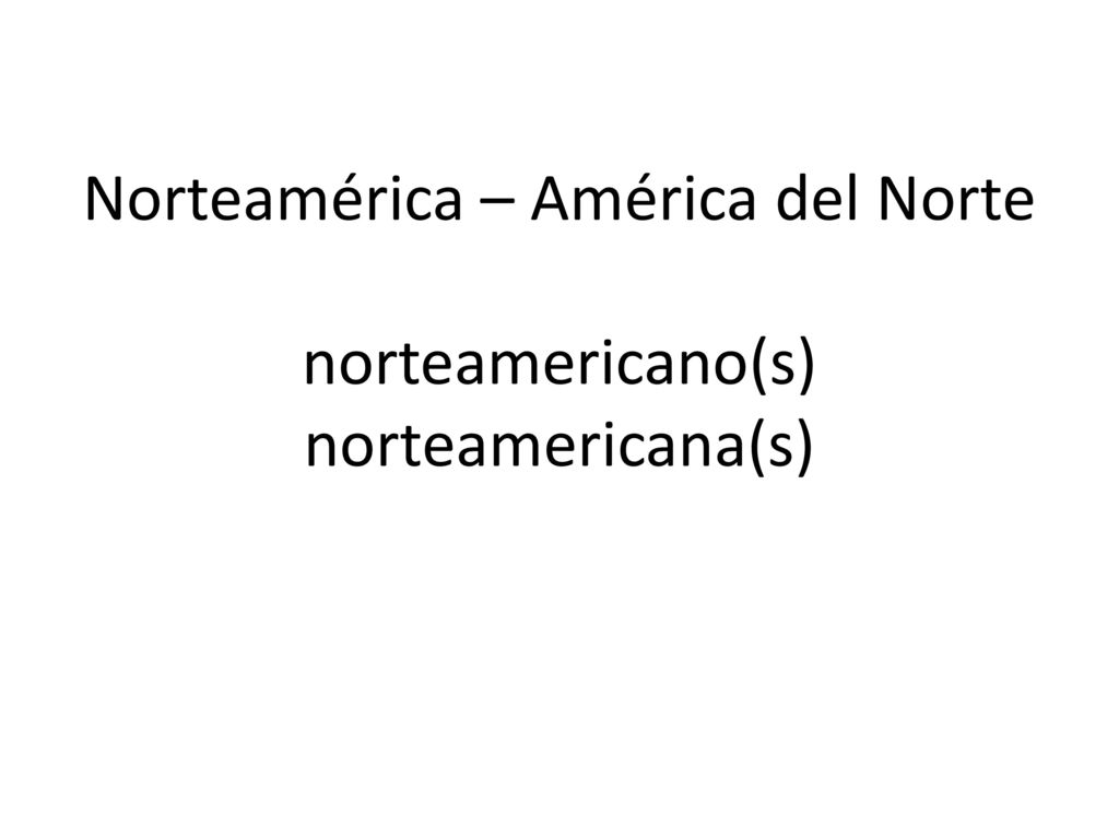 Norteamérica – América del Norte norteamericano(s) norteamericana(s)