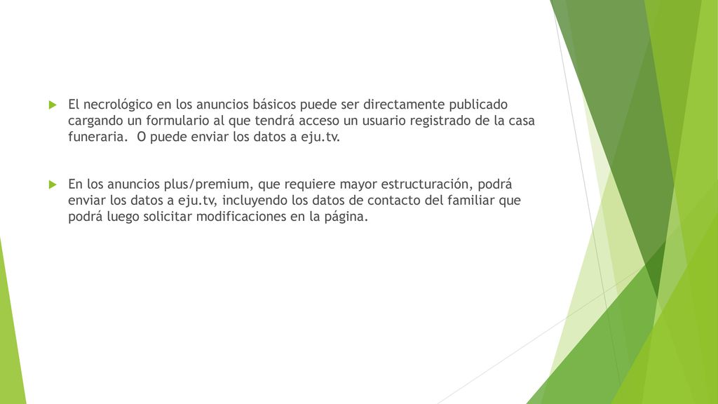 El necrológico en los anuncios básicos puede ser directamente publicado cargando un formulario al que tendrá acceso un usuario registrado de la casa funeraria. O puede enviar los datos a eju.tv.