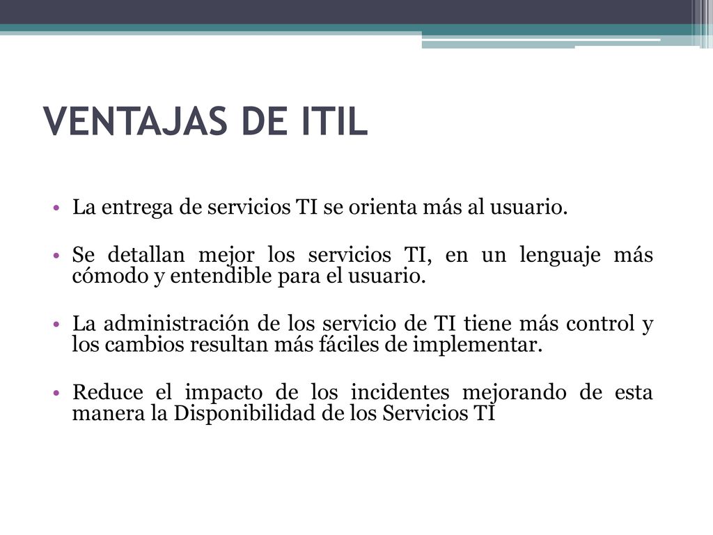 VENTAJAS DE ITIL La entrega de servicios TI se orienta más al usuario.