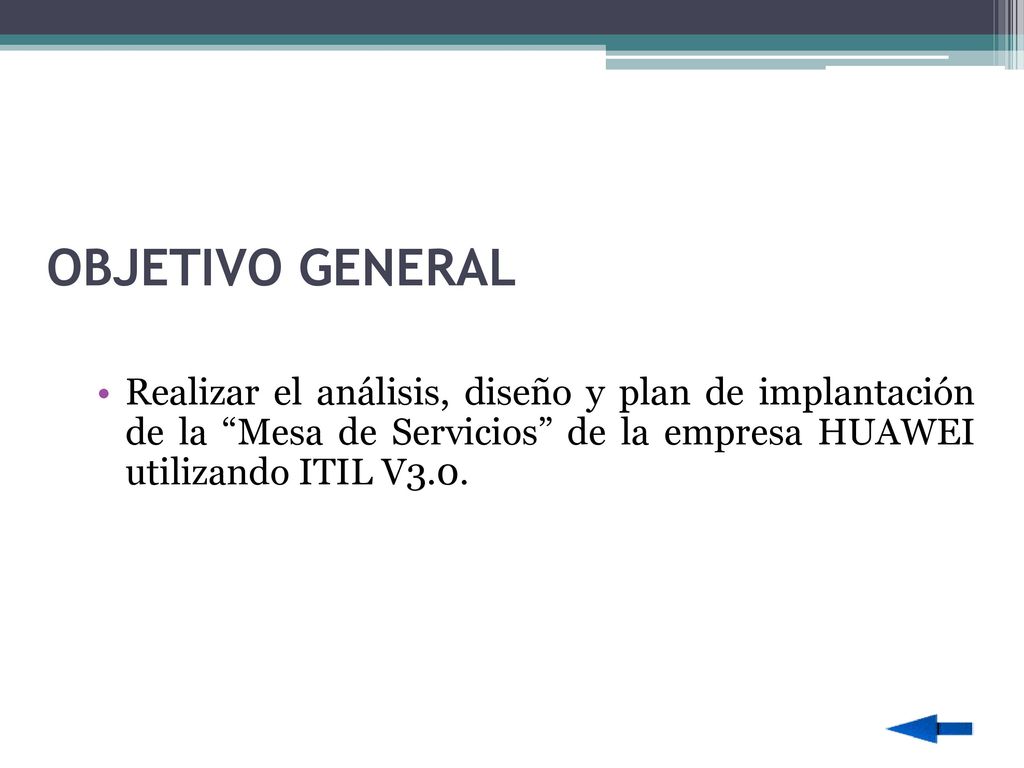 OBJETIVO GENERAL Realizar el análisis, diseño y plan de implantación de la Mesa de Servicios de la empresa HUAWEI utilizando ITIL V3.0.