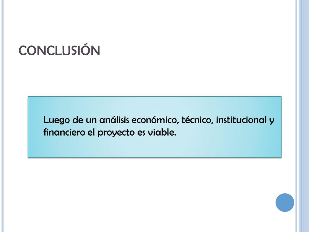 conclusión Luego de un análisis económico, técnico, institucional y financiero el proyecto es viable.