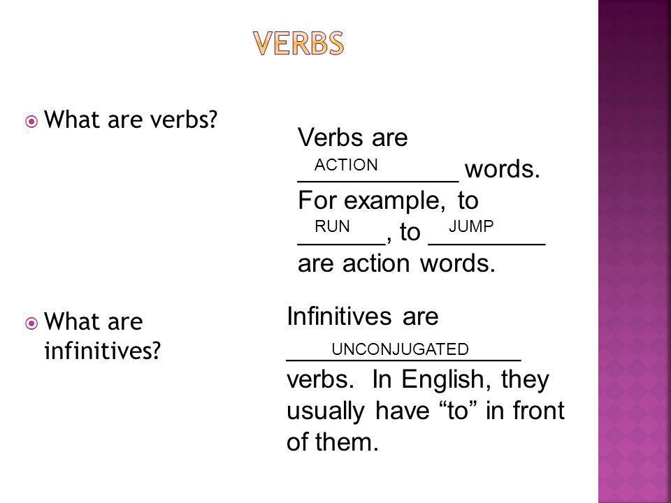 Verbs What are verbs What are infinitives Verbs are ___________ words. For example, to ______, to ________ are action words.