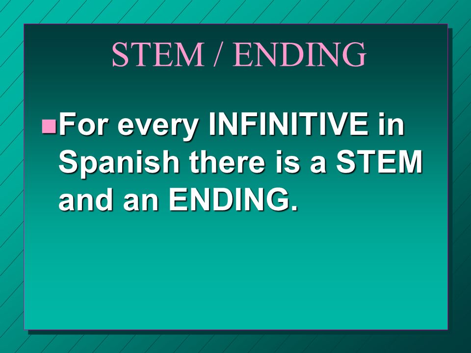 STEM / ENDING For every INFINITIVE in Spanish there is a STEM and an ENDING.