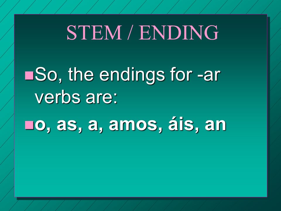 STEM / ENDING So, the endings for -ar verbs are: