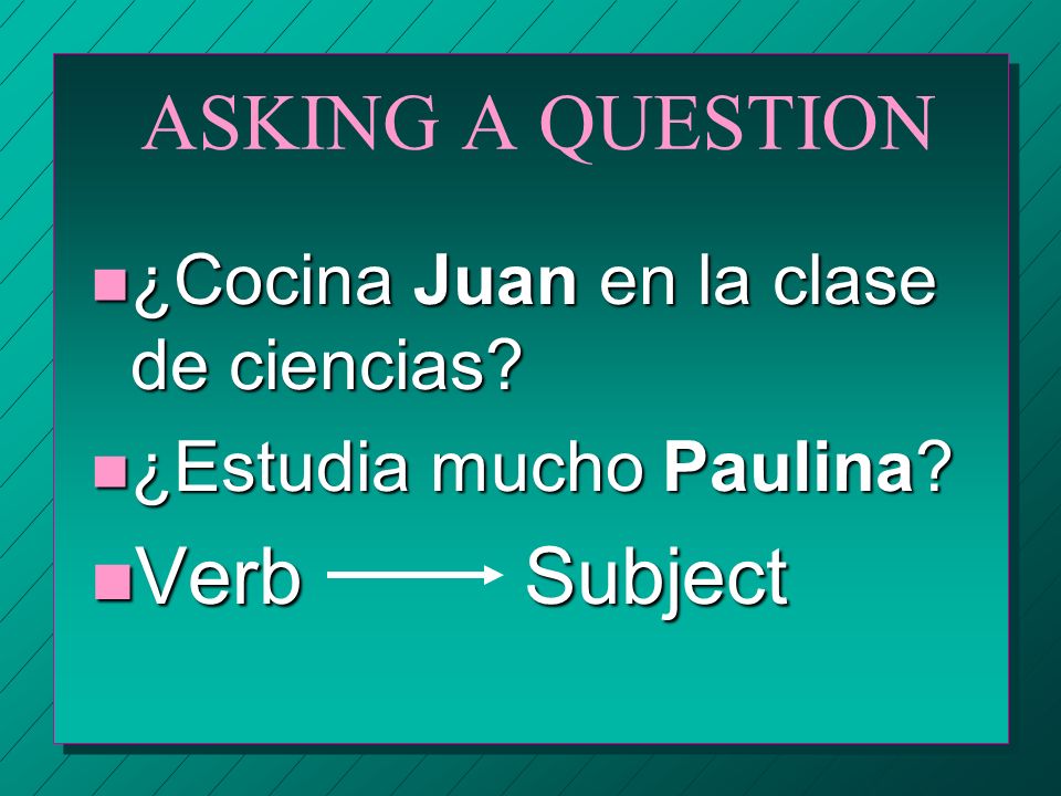 ASKING A QUESTION Verb Subject ¿Cocina Juan en la clase de ciencias