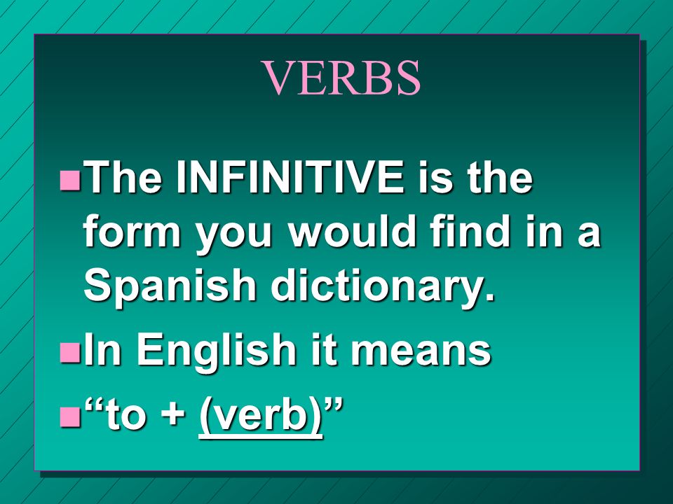VERBS The INFINITIVE is the form you would find in a Spanish dictionary.