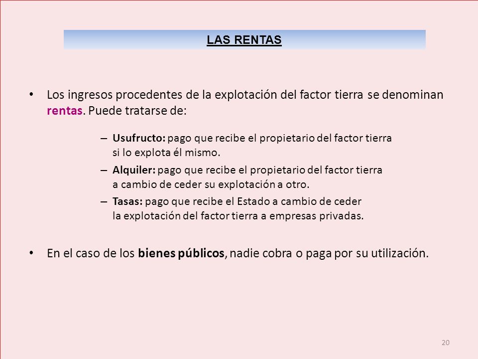 LAS RENTAS Los ingresos procedentes de la explotación del factor tierra se denominan rentas. Puede tratarse de:
