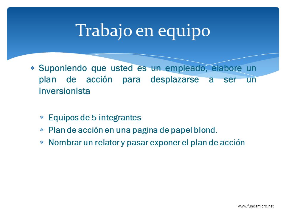 Trabajo en equipo Suponiendo que usted es un empleado, elabore un plan de acción para desplazarse a ser un inversionista.